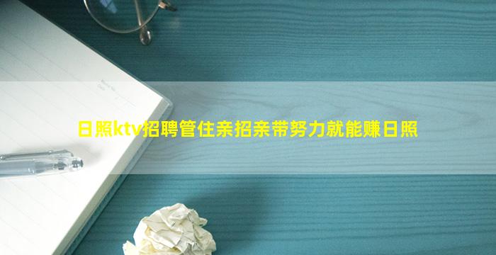 日照ktv招聘管住亲招亲带努力就能赚日照
